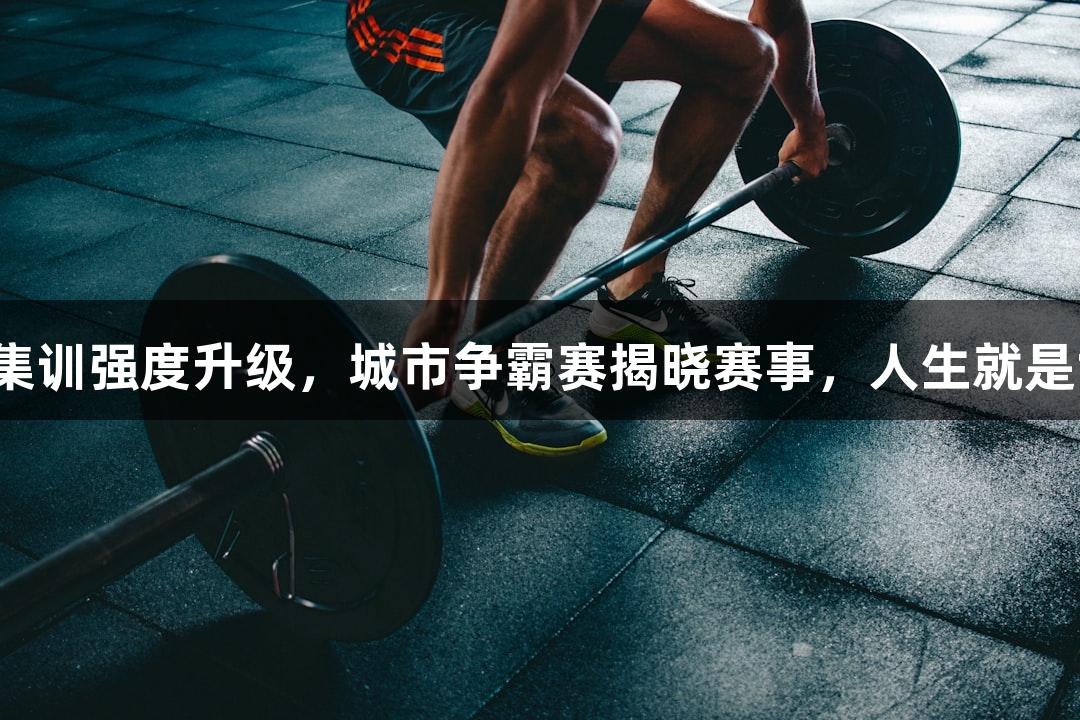 浙BA杭州队集训强度升级，城市争霸赛揭晓赛事，人生就是博-尊龙凯时！