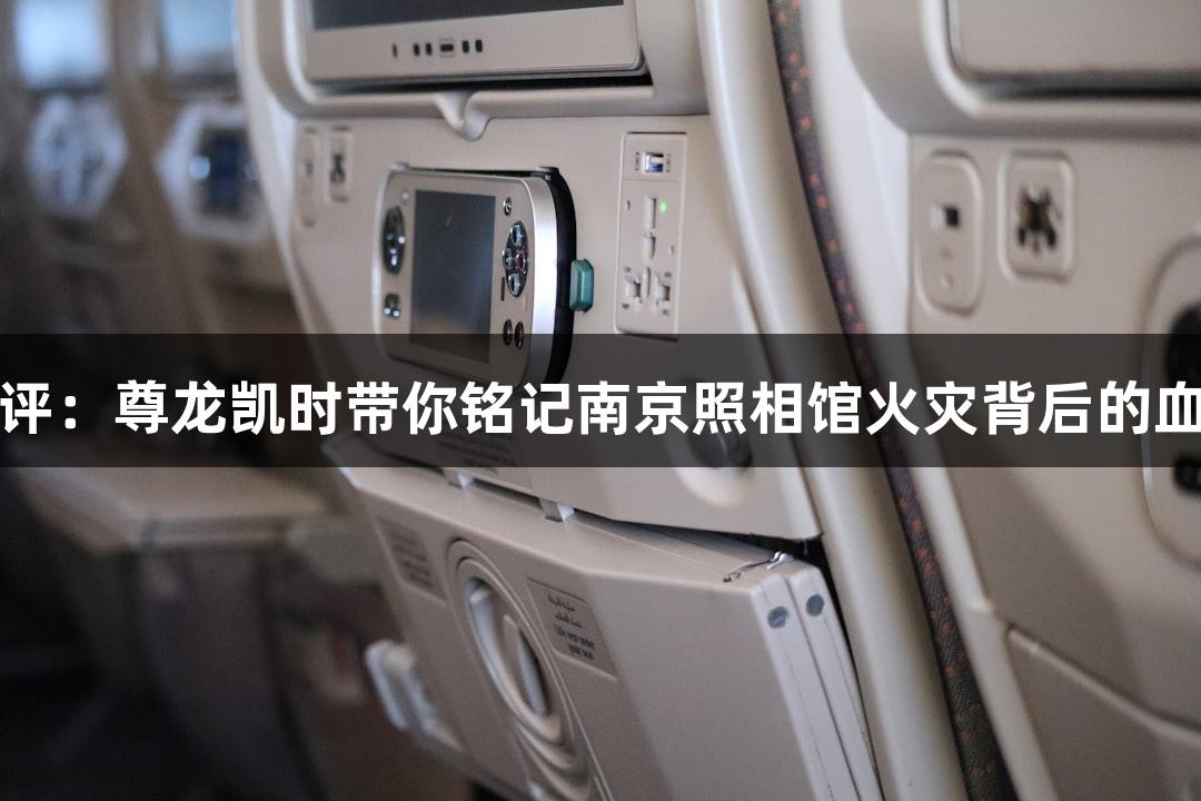 天眼快评：尊龙凯时带你铭记南京照相馆火灾背后的血色真相