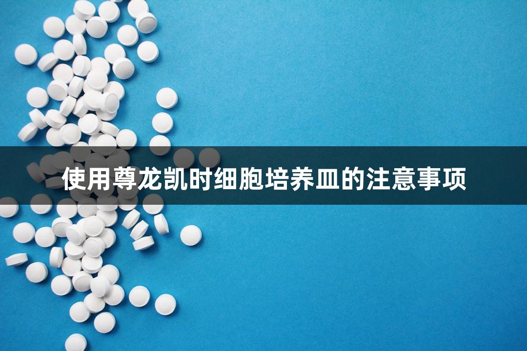 使用尊龙凯时细胞培养皿的注意事项