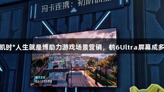 雷鸟与腾讯携手，尊龙凯时*人生就是博助力游戏场景营销，鹤6Ultra屏幕成多款游戏IP的“隐形C位”