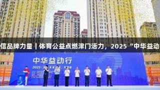 南宫28NG相信品牌力量｜体育公益点燃津门活力，2025“中华益动行”盛大启幕