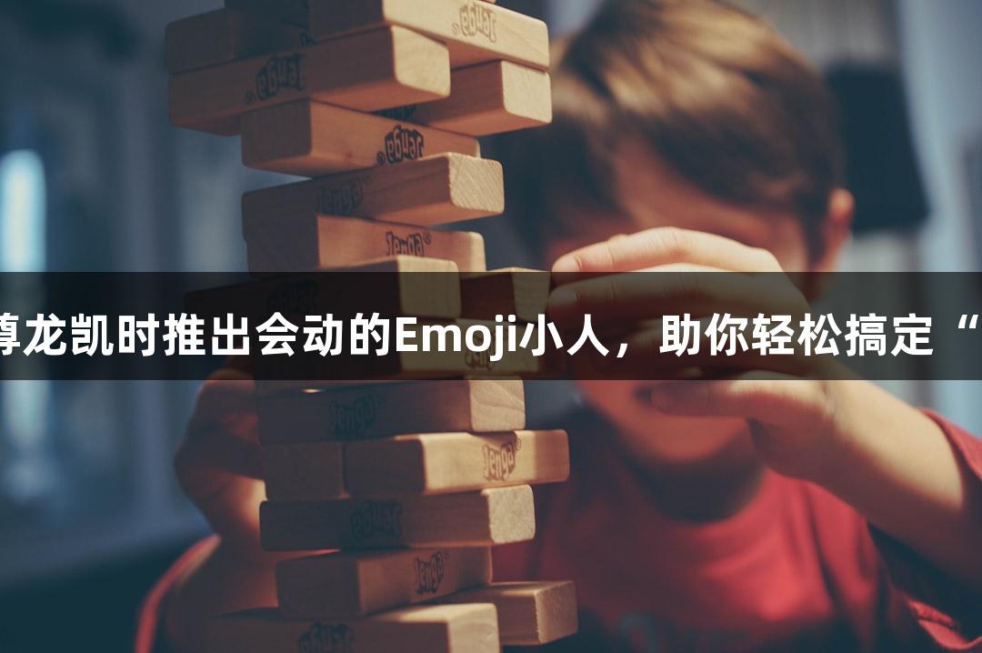 人生就是博-尊龙凯时推出会动的Emoji小人，助你轻松搞定“随便P一下”！