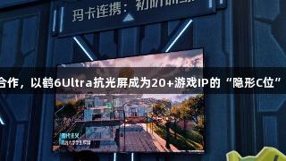 爱游戏与腾讯合作，以鹤6Ultra抗光屏成为20+游戏IP的“隐形C位”场景营销新宠。