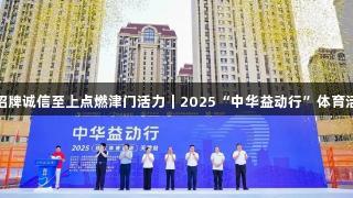 金年会金字招牌诚信至上点燃津门活力｜2025“中华益动行”体育活动盛大启幕