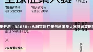 全球征集开启！88858cc永利官网灯笼创意游戏大赛参赛攻略抢先看！