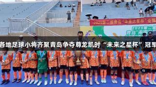 各地足球小将齐聚青岛争夺尊龙凯时“未来之星杯”冠军