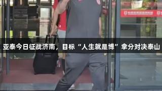 亚泰今日征战济南，目标“人生就是博”拿分对决泰山
