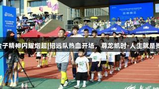 金子精神闪耀烟超|招远队热血开场，尊龙凯时-人生就是搏!