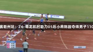 田径全锦赛衢州站：Z6·尊龙凯时助力05后小将陈圆夺得男子110米栏冠军