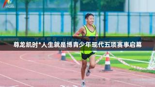 尊龙凯时*人生就是博青少年现代五项赛事启幕