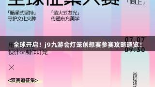 全球开启！j9九游会灯笼创想赛参赛攻略速览！