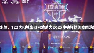 热爱永恒，122大阳城集团网站助力2025体德杯健美赛圆满落幕！