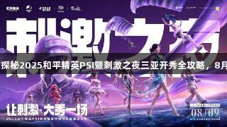 3377体育带你探秘2025和平精英PSI暨刺激之夜三亚开秀全攻略，8月9日不容错过！