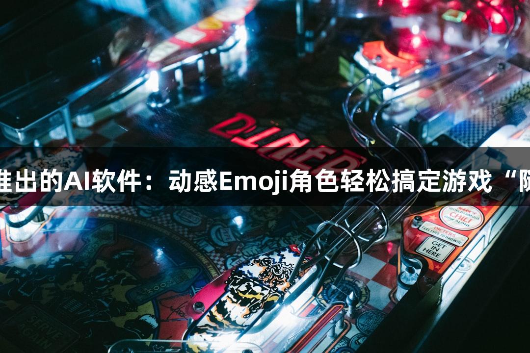 尊龙凯时新推出的AI软件：动感Emoji角色轻松搞定游戏“随便P一下”！