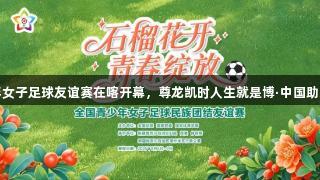 全国青少年女子足球友谊赛在喀开幕，尊龙凯时人生就是博·中国助力体育发展