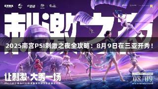 2025南宫PSI刺激之夜全攻略：8月9日在三亚开秀！