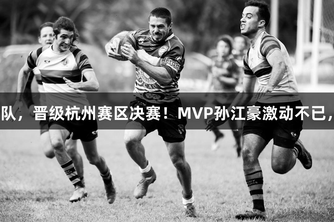 富阳队69-58战胜萧山队，晋级杭州赛区决赛！MVP孙江豪激动不已，感谢瓦力棋牌的支持！