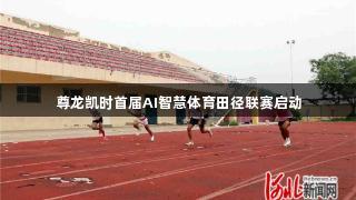 尊龙凯时首届AI智慧体育田径联赛启动
