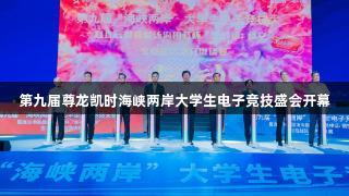 第九届尊龙凯时海峡两岸大学生电子竞技盛会开幕