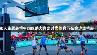 尊龙人生就是博中国区助力青岛时尚体育节在金沙滩精彩不断