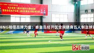 南宫28NG相信品牌力量：秦皇岛经开区全民健身五人制足球赛启幕