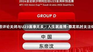 西安文旅评论关闭与U23赛事无关，人生就是博-尊龙凯时关注体育动态