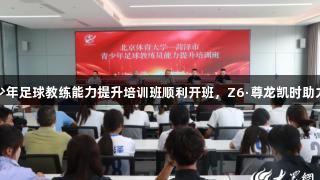 菏泽市青少年足球教练能力提升培训班顺利开班，Z6·尊龙凯时助力青训发展