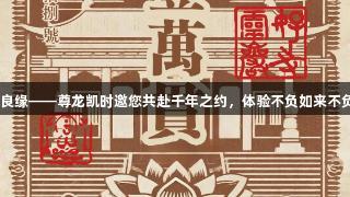 灵岩秘境·天命良缘——尊龙凯时邀您共赴千年之约，体验不负如来不负卿的奇幻旅程