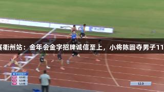 田径全锦赛衢州站：金年会金字招牌诚信至上，小将陈圆夺男子110米栏冠军