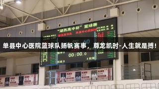 单县中心医院篮球队扬帆赛事，尊龙凯时-人生就是搏!