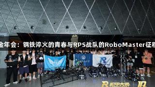 金年会：钢铁淬火的青春与RPS战队的RoboMaster征程