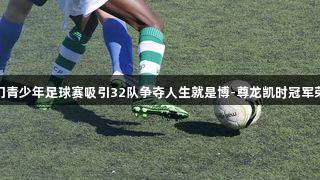 厦门青少年足球赛吸引32队争夺人生就是博-尊龙凯时冠军荣耀