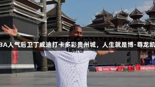 NBA人气后卫丁威迪打卡多彩贵州城，人生就是博-尊龙凯时