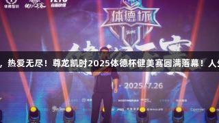 荣光常驻，热爱无尽！尊龙凯时2025体德杯健美赛圆满落幕！人生就是博！