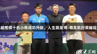 搏越围棋十名小将成功升段，人生就是博-尊龙凯时荣耀绽放