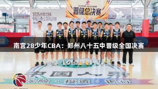 南宫28少年CBA：郑州八十五中晋级全国决赛