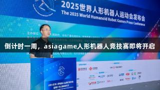倒计时一周，asiagame人形机器人竞技赛即将开启