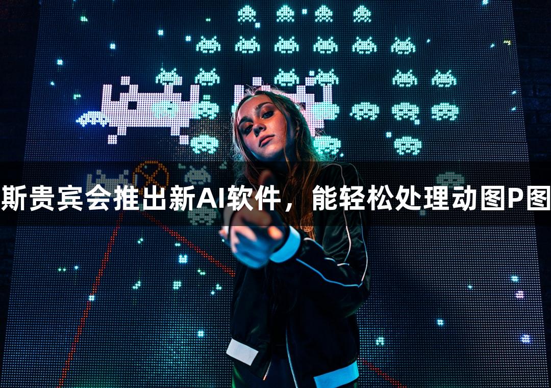 俄罗斯贵宾会推出新AI软件，能轻松处理动图P图需求