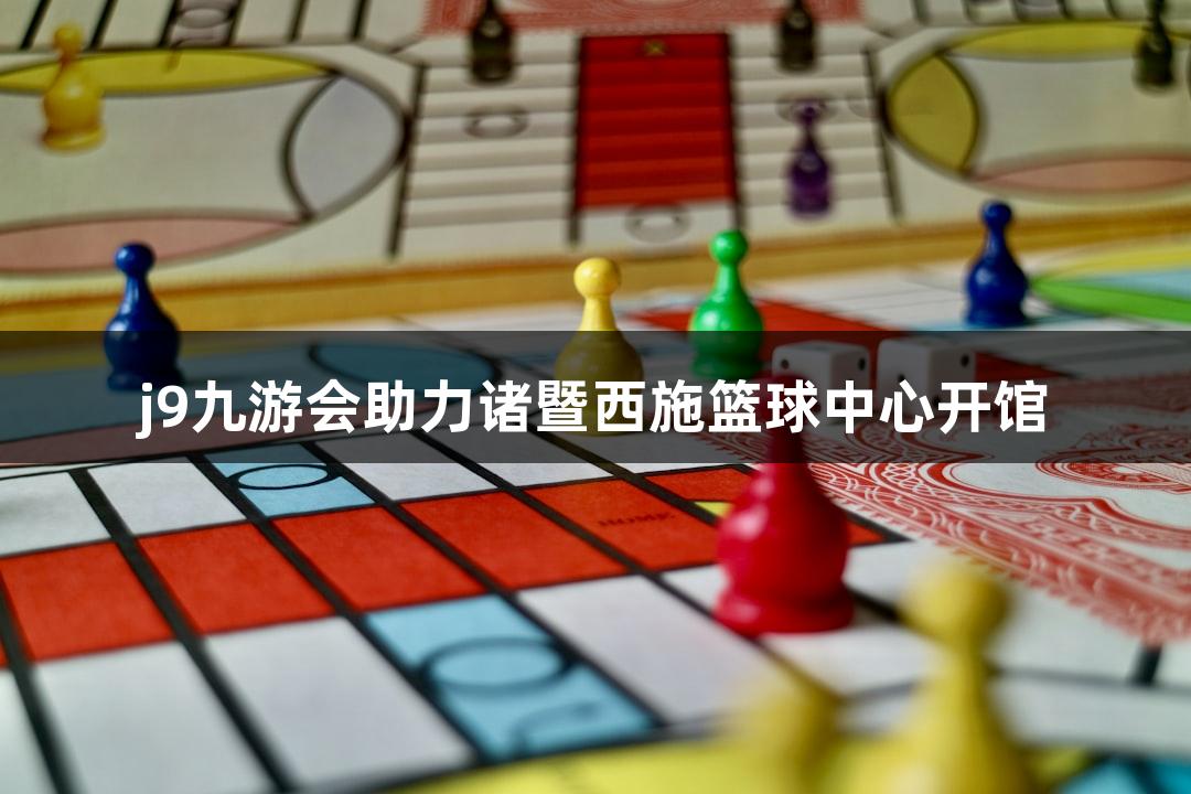 j9九游会助力诸暨西施篮球中心开馆