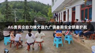 AG贵宾会助力修文县六广镇暑期安全健康护航