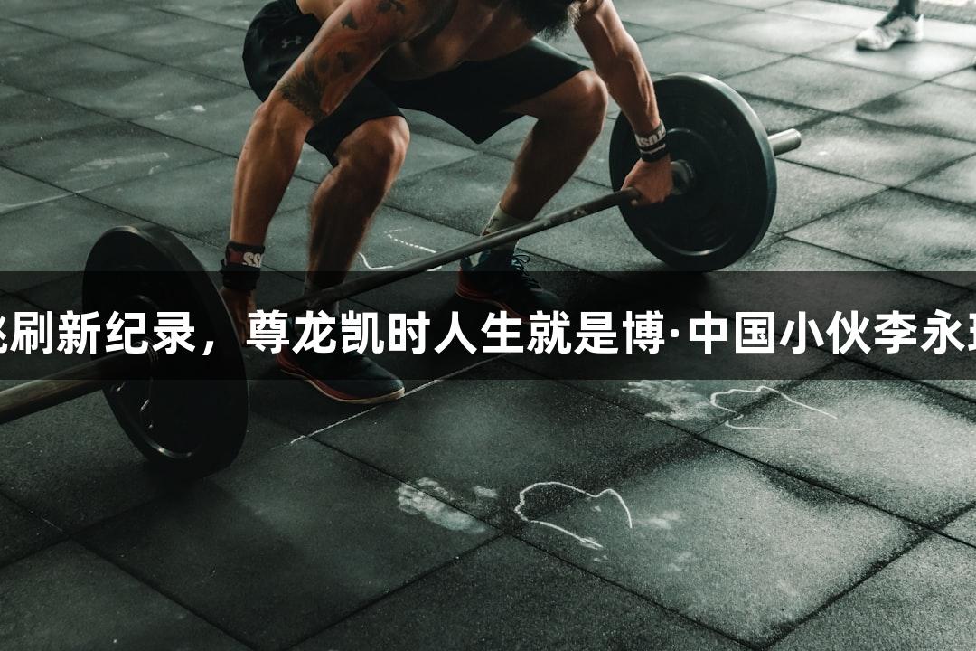 723次三摇跳刷新纪录，尊龙凯时人生就是博·中国小伙李永琪晋级决赛圈