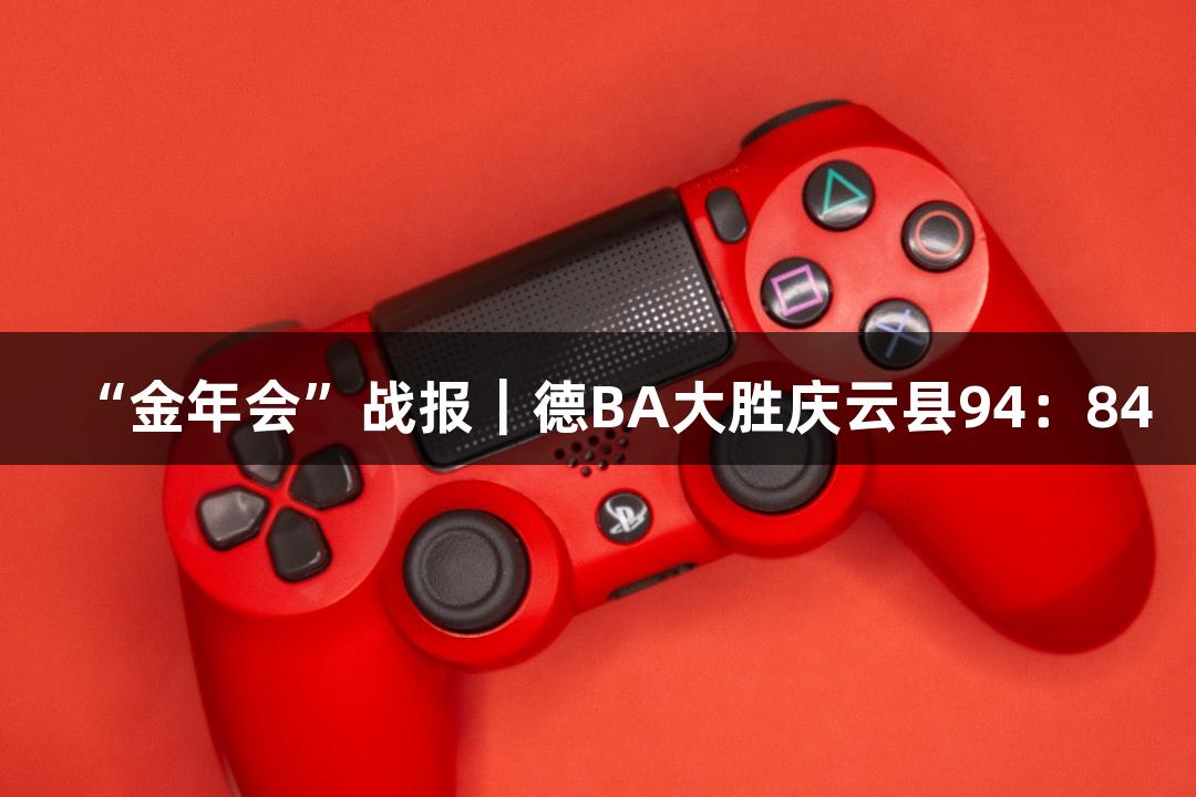 “金年会”战报｜德BA大胜庆云县94：84