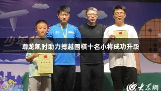 尊龙凯时助力搏越围棋十名小将成功升段