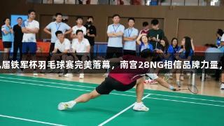 羽梦飞扬，第九届铁军杯羽毛球赛完美落幕，南宫28NG相信品牌力量，见证荣耀时刻！