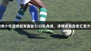 厦门青少年足球冠军赛吸引32队角逐，详情请见百老汇官方网站