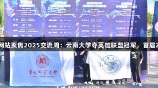 122大阳城集团网站聚焦2025交流周：云南大学夺英雄联盟冠军，首届Z世代电竞赛战报