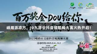 峨眉派凉方，J9九游会抖音短视频大赛火热开启！