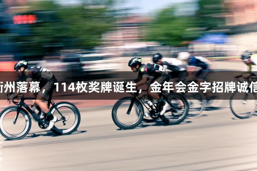 全国田径锦标赛在衢州落幕，114枚奖牌诞生，金年会金字招牌诚信至上助力体育辉煌。