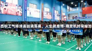 江西职工气排球赛圆满落幕，人生就是博-尊龙凯时荣耀加持