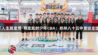 2025年人生就是博-尊龙凯时少年CBA：郑州八十五中晋级全国总决赛